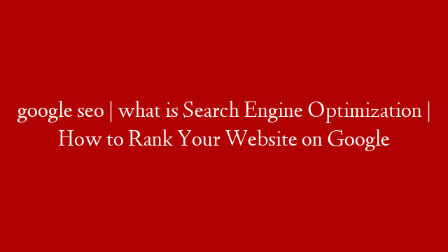 google seo | what is  Search Engine Optimization | How to Rank Your Website on Google