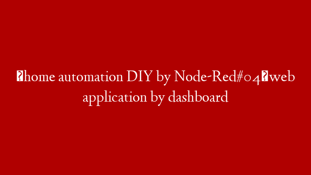 【home automation DIY by Node-Red#04】web application by dashboard