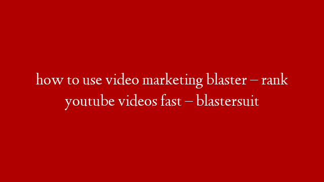 how to use video marketing blaster – rank youtube videos fast – blastersuit
