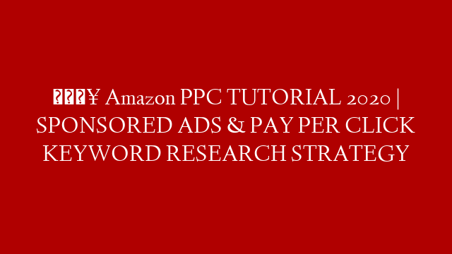 🔥 Amazon PPC TUTORIAL 2020 | SPONSORED ADS &  PAY PER CLICK KEYWORD RESEARCH STRATEGY
