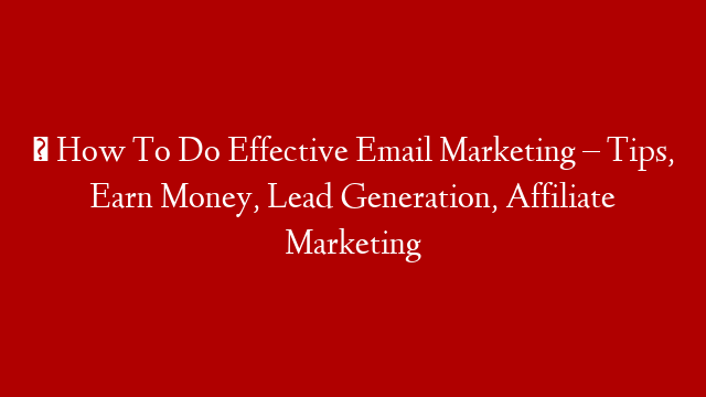 ✅ How To Do Effective Email Marketing – Tips, Earn Money, Lead Generation, Affiliate Marketing