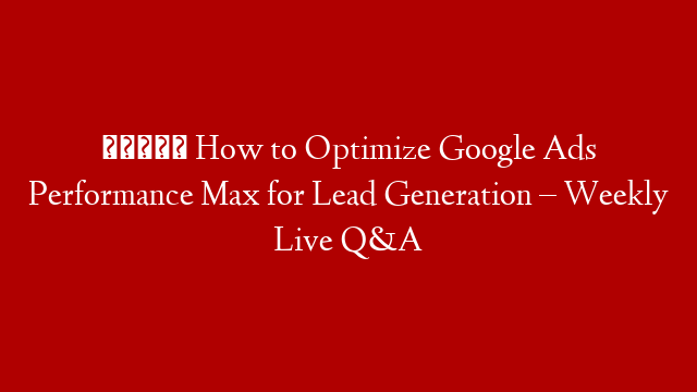 🏋️ How to Optimize Google Ads Performance Max for Lead Generation – Weekly Live Q&A
