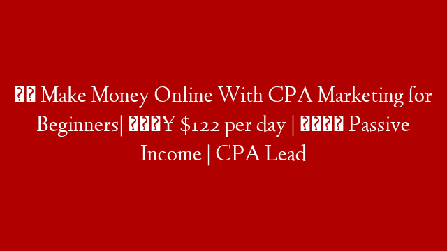 ✔️ Make Money Online With CPA Marketing for Beginners| 🔥 $122 per day | 🤑 Passive Income | CPA Lead