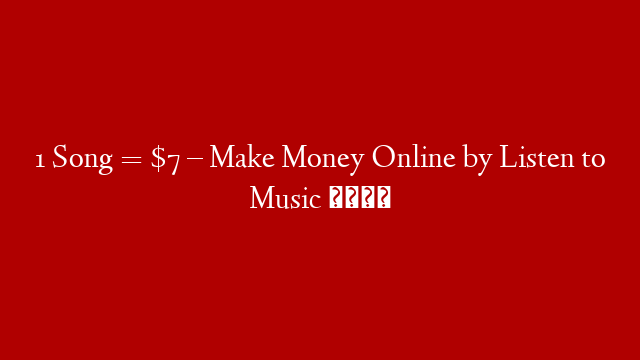1 Song = $7 – Make Money Online by Listen to Music 🎧
