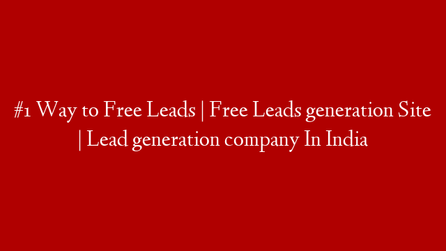#1 Way to Free Leads | Free Leads generation Site | Lead generation company In India