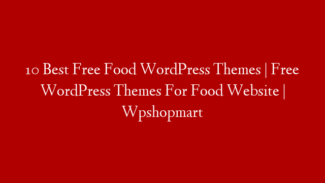 10 Best Free Food WordPress Themes | Free WordPress Themes For Food Website | Wpshopmart