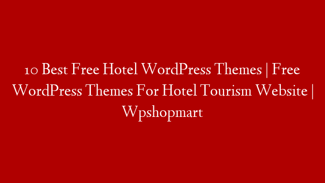 10 Best Free Hotel WordPress Themes | Free WordPress Themes For Hotel Tourism Website | Wpshopmart