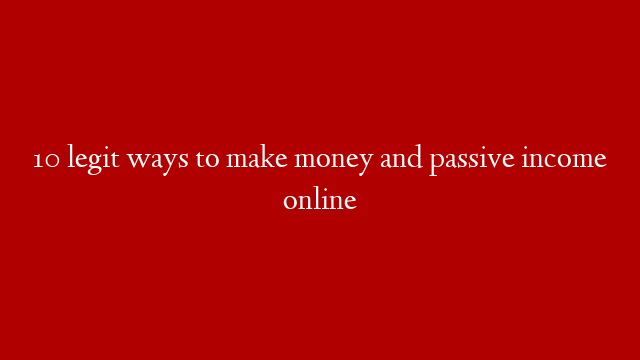 10 legit ways to make money and passive income online