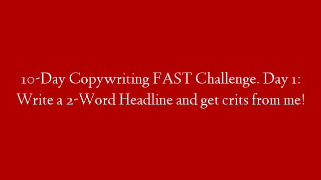 10-Day Copywriting FAST Challenge. Day 1: Write a 2-Word Headline and get crits from me! post thumbnail image
