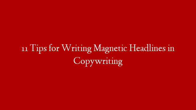 11 Tips for Writing Magnetic Headlines in Copywriting