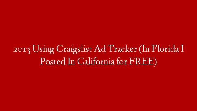 2013 Using Craigslist Ad Tracker (In Florida I Posted In California for FREE)
