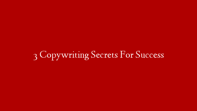 3 Copywriting Secrets For Success
