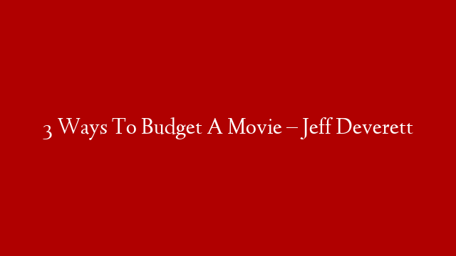 3 Ways To Budget A Movie – Jeff Deverett