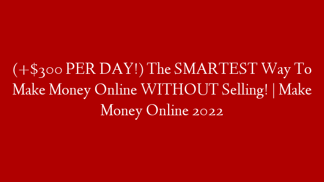 (+$300 PER DAY!) The SMARTEST Way To Make Money Online WITHOUT Selling! | Make Money Online 2022