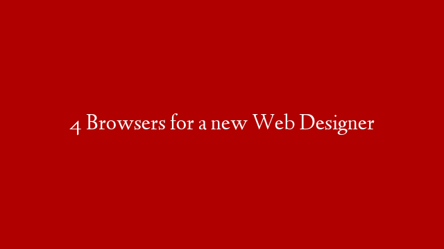 4 Browsers for a new Web Designer
