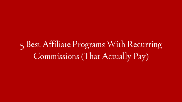 5 Best Affiliate Programs With Recurring Commissions (That Actually Pay)
