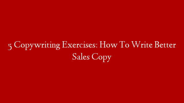 5 Copywriting Exercises: How To Write Better Sales Copy