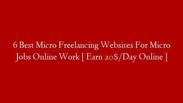 6 Best Micro Freelancing Websites For Micro Jobs Online Work [ Earn 20$/Day Online ]
