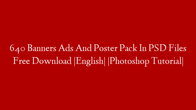 640 Banners Ads And Poster Pack In PSD Files Free Download |English| |Photoshop Tutorial|