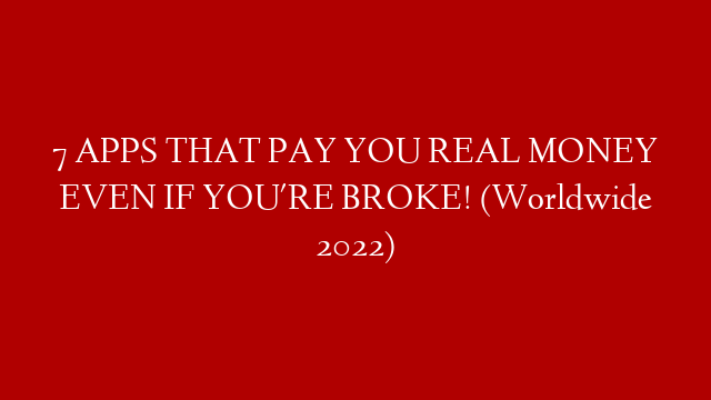 7 APPS THAT PAY YOU REAL MONEY EVEN IF YOU'RE BROKE! (Worldwide 2022)