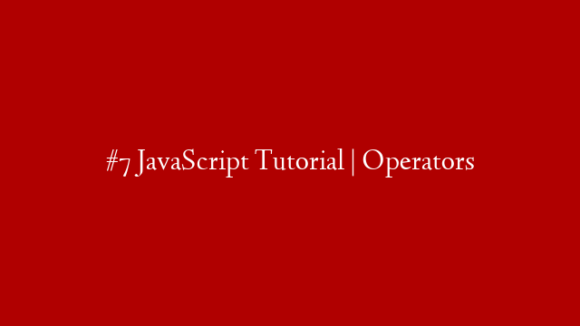#7 JavaScript Tutorial | Operators