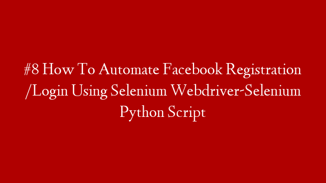 #8 How To Automate Facebook Registration /Login Using Selenium Webdriver-Selenium Python Script