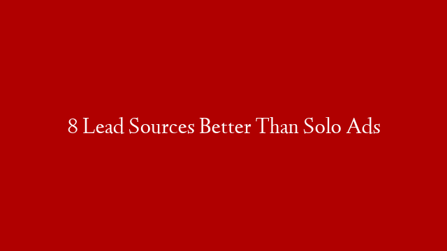 8 Lead Sources Better Than  Solo Ads