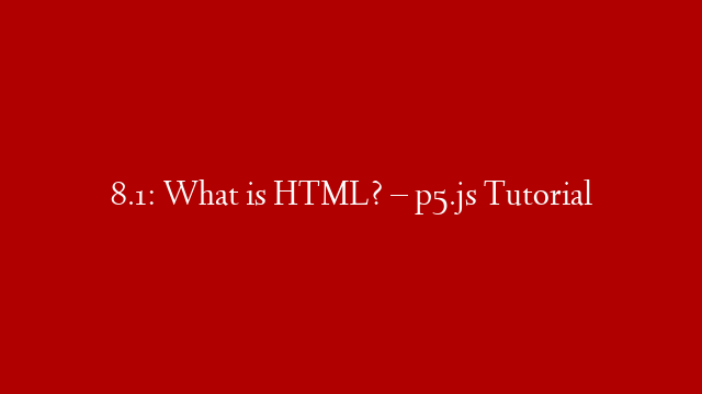 8.1: What is HTML? – p5.js Tutorial
