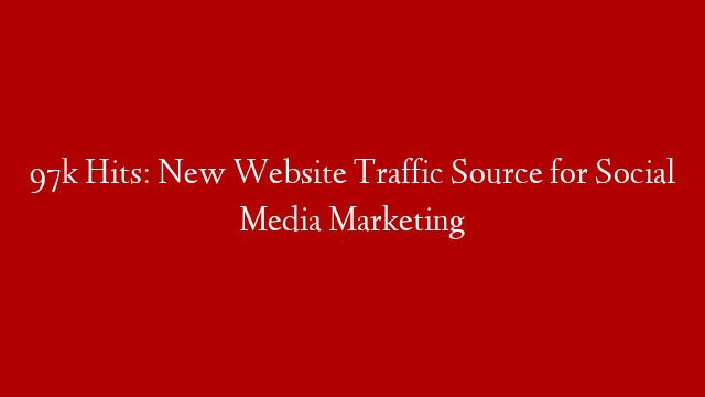 97k Hits: New Website Traffic Source for Social Media Marketing