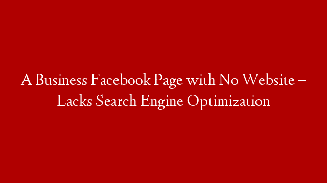 A Business Facebook Page with No Website – Lacks Search Engine Optimization
