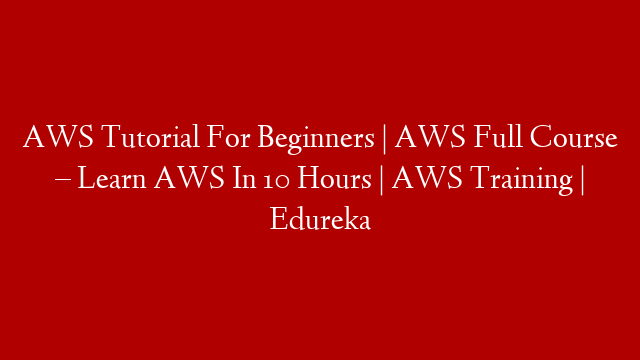 AWS Tutorial For Beginners | AWS Full Course – Learn AWS In 10 Hours | AWS Training | Edureka