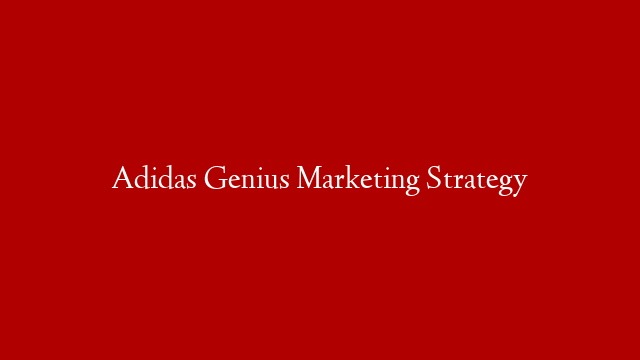 Adidas Genius Marketing Strategy
