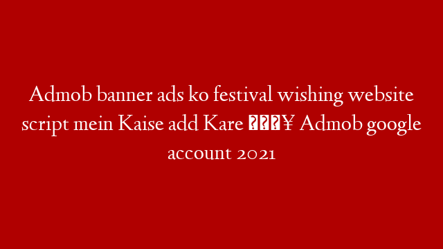 Admob banner ads ko festival wishing website script mein Kaise add Kare 🔥 Admob google account 2021