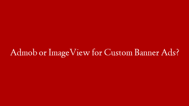 Admob or ImageView for Custom Banner Ads?