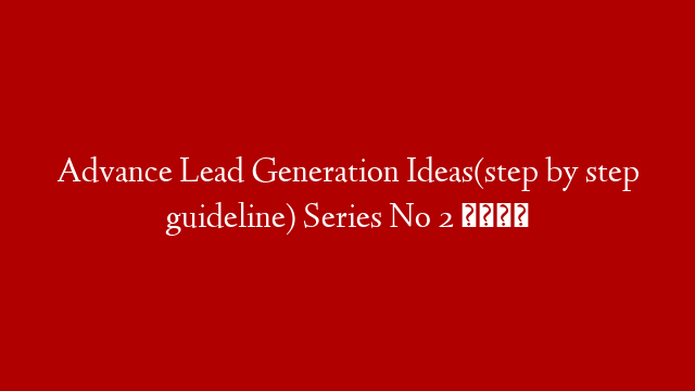 Advance Lead Generation Ideas(step by step guideline) Series No 2 💡