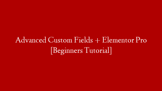 Advanced Custom Fields + Elementor Pro [Beginners Tutorial]