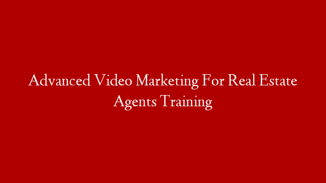 Advanced Video Marketing For Real Estate Agents Training