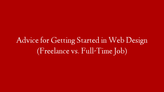Advice for Getting Started in Web Design (Freelance vs. Full-Time Job)