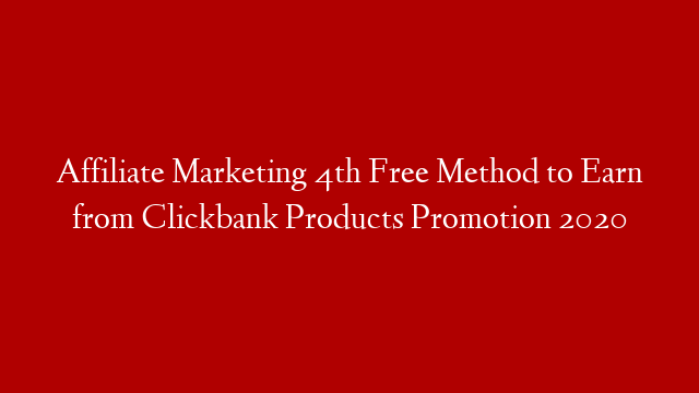 Affiliate Marketing  4th Free Method to Earn from Clickbank Products Promotion 2020