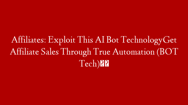 Affiliates: Exploit This AI Bot TechnologyGet Affiliate Sales Through True Automation (BOT Tech)⚠️
