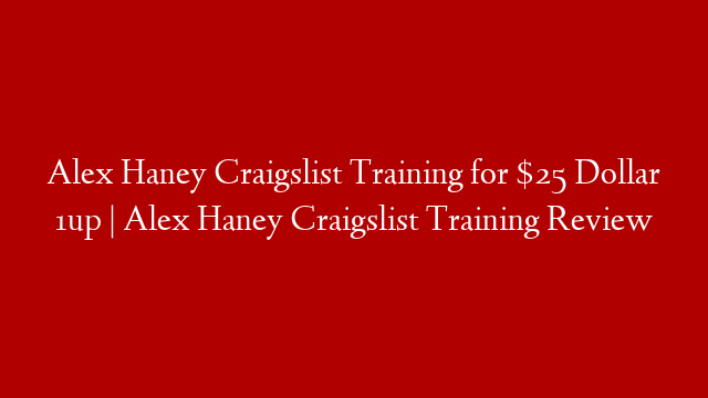 Alex Haney Craigslist Training for $25 Dollar 1up | Alex Haney Craigslist Training Review