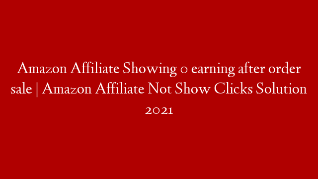 Amazon Affiliate Showing 0 earning after order sale | Amazon Affiliate Not Show Clicks Solution 2021
