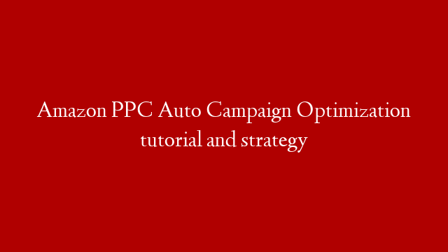 Amazon PPC Auto Campaign Optimization tutorial and strategy