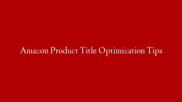 Amazon Product Title Optimization Tips