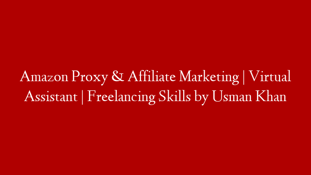 Amazon Proxy & Affiliate Marketing | Virtual Assistant | Freelancing Skills by Usman Khan