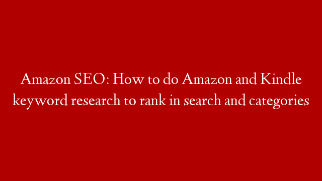 Amazon SEO: How to do Amazon and Kindle keyword research to rank in search and categories