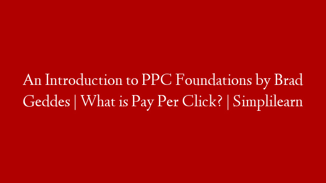 An Introduction to PPC Foundations by Brad Geddes | What is Pay Per Click? | Simplilearn