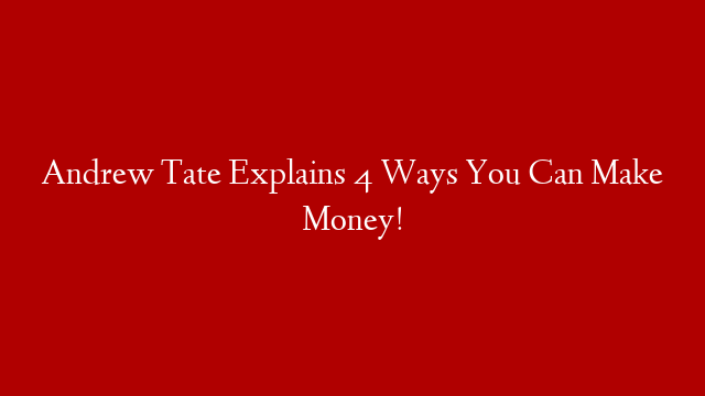 Andrew Tate Explains 4 Ways You Can Make Money!