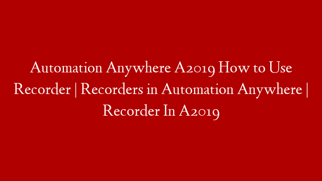 Automation Anywhere A2019 How to Use Recorder | Recorders in Automation Anywhere | Recorder In A2019 post thumbnail image