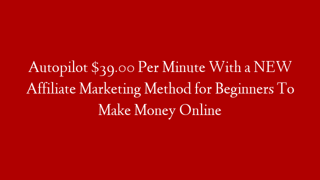 Autopilot $39.00 Per Minute With a NEW Affiliate Marketing Method for Beginners To Make Money Online post thumbnail image